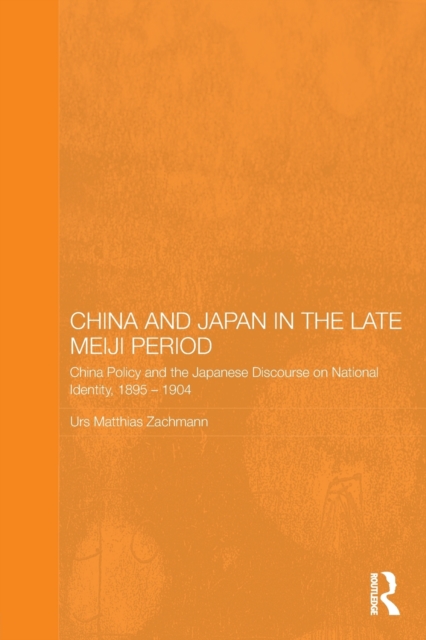 China and Japan in the Late Meiji Period : China Policy and the Japanese Discourse on National Identity, 1895-1904, Paperback / softback Book