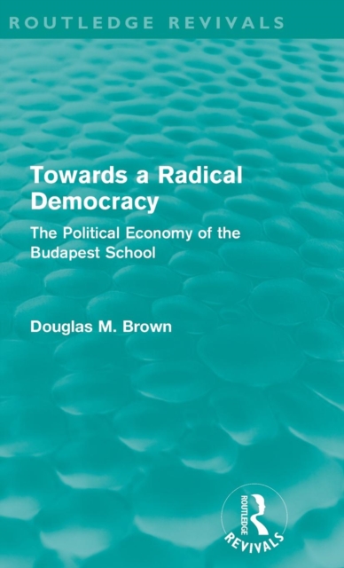 Towards a Radical Democracy (Routledge Revivals) : The Political Economy of the Budapest School, Hardback Book