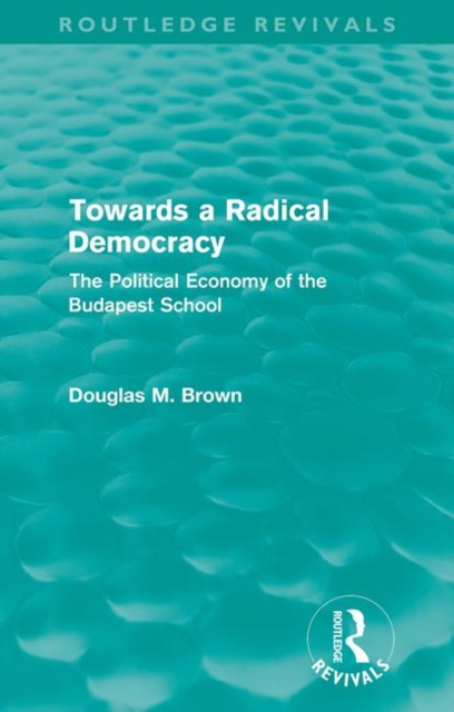 Towards a Radical Democracy (Routledge Revivals) : The Political Economy of the Budapest School, Paperback / softback Book