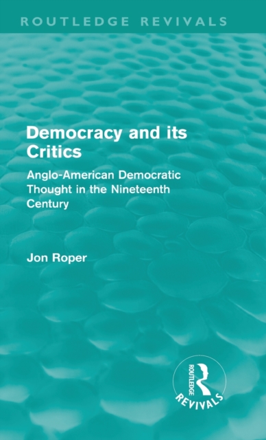 Democracy and its Critics (Routledge Revivals) : Anglo-American Democratic Thought in the Nineteenth Century, Hardback Book