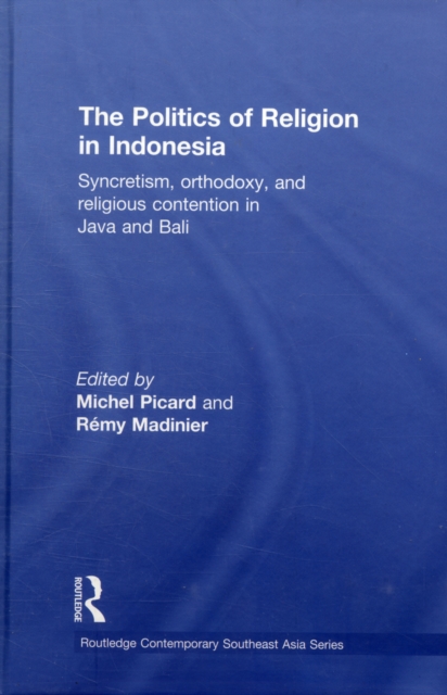 The Politics of Religion in Indonesia : Syncretism, Orthodoxy, and Religious Contention in Java and Bali, Hardback Book