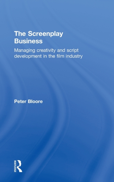 The Screenplay Business : Managing Creativity and Script Development in the Film Industry, Hardback Book