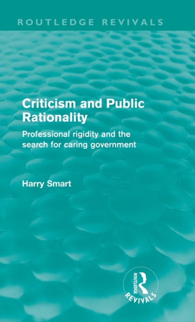 Criticism and Public Rationality (Routledge Revivals) : Proffesional Rigidity and the Search for Caring Government, Hardback Book
