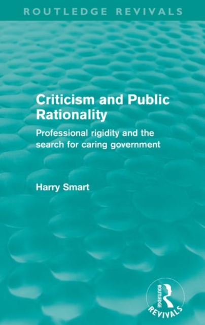 Criticism and Public Rationality (Routledge Revivals) : Proffesional Rigidity and the Search for Caring Government, Paperback / softback Book