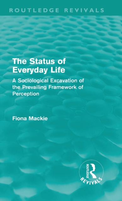 The Status of Everyday Life (Routledge Revivals) : A Sociological Excavation of the Prevailing Framework of Perception, Hardback Book