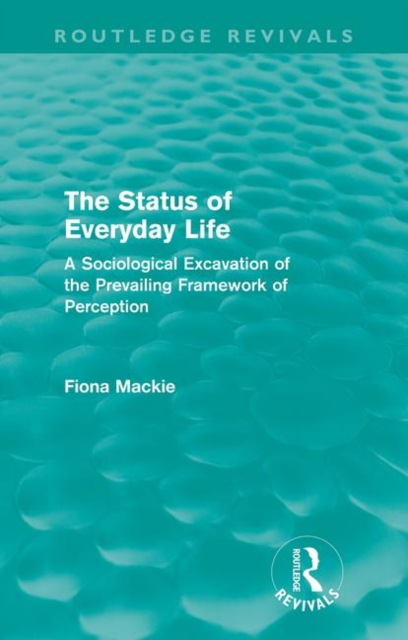 The Status of Everyday Life (Routledge Revivals) : A Sociological Excavation of the Prevailing Framework of Perception, Paperback / softback Book