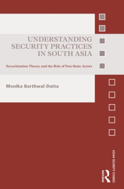 Understanding Security Practices in South Asia : Securitization Theory and the Role of Non-State Actors, Hardback Book