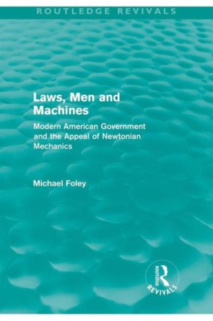 Laws, Men and Machines : Modern American Government and the Appeal of Newtonian Mechanics, Paperback / softback Book