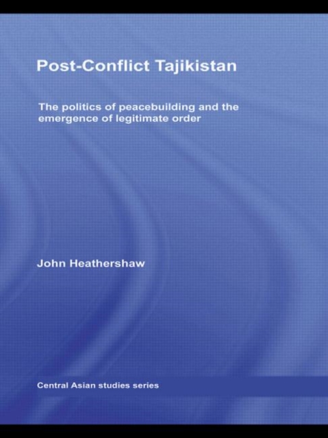 Post-Conflict Tajikistan : The politics of peacebuilding and the emergence of legitimate order, Paperback / softback Book