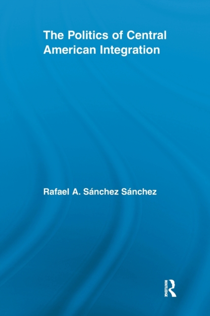 The Politics of Central American Integration, Paperback / softback Book