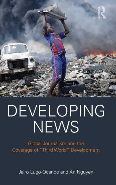 Developing News : Global journalism and the coverage of "Third World" development, Hardback Book