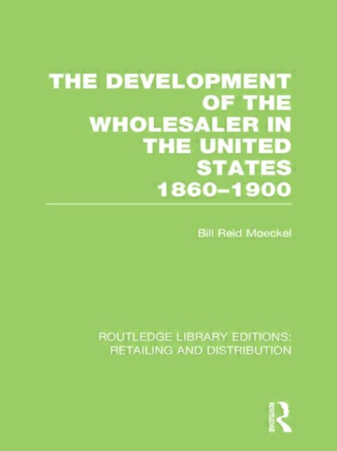 The Development of the Wholesaler in the United States 1860-1900 (RLE Retailing and Distribution), Hardback Book