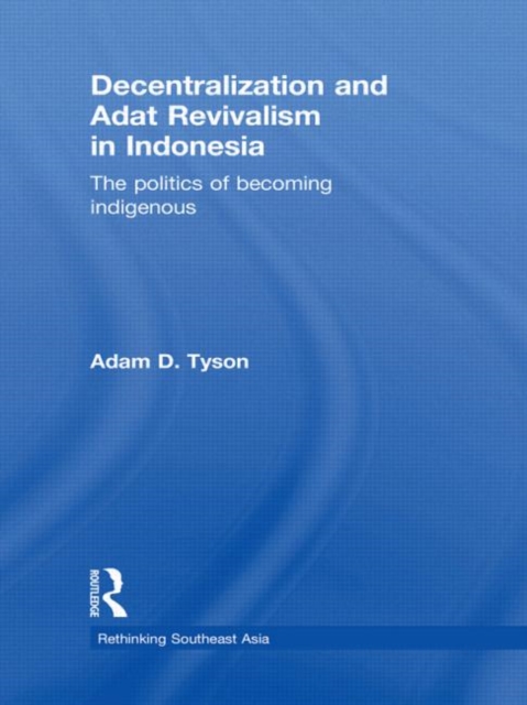 Decentralization and Adat Revivalism in Indonesia : The Politics of Becoming Indigenous, Paperback / softback Book