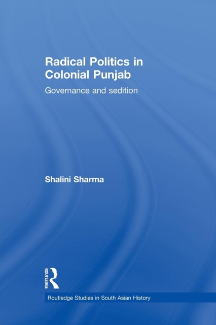 Radical Politics in Colonial Punjab : Governance and Sedition, Paperback / softback Book