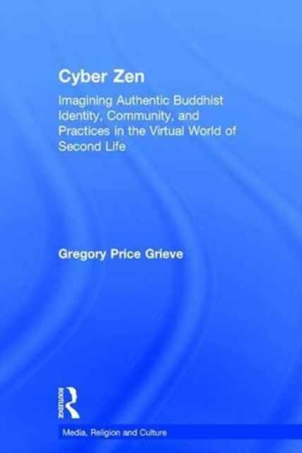 Cyber Zen : Imagining Authentic Buddhist Identity, Community, and Practices in the Virtual World of Second Life, Hardback Book
