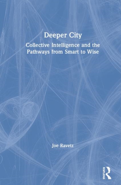 Deeper City : Collective Intelligence and the Pathways from Smart to Wise, Hardback Book