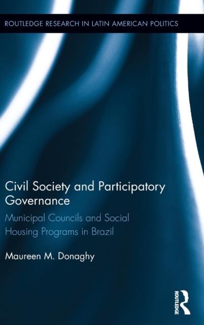 Civil Society and Participatory Governance : Municipal Councils and Social Housing Programs in Brazil, Hardback Book