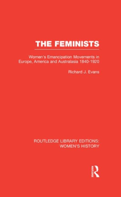 The Feminists : Women's Emancipation Movements in Europe, America and Australasia 1840-1920, Hardback Book