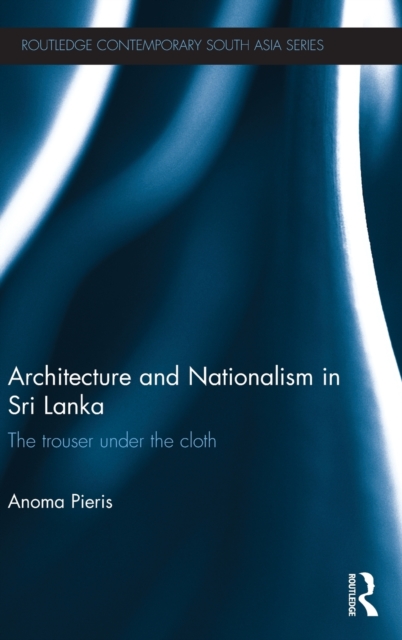 Architecture and Nationalism in Sri Lanka : The Trouser Under the Cloth, Hardback Book