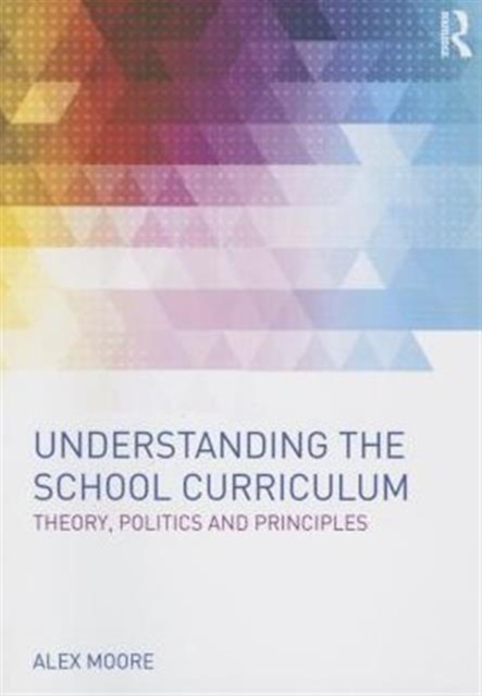 Understanding the School Curriculum : Theory, politics and principles, Paperback / softback Book