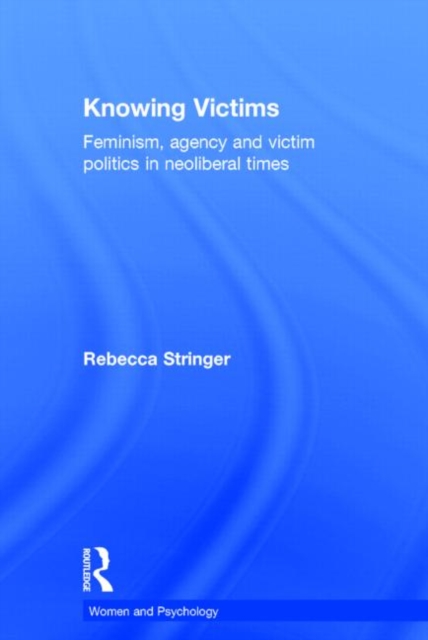 Knowing Victims : Feminism, agency and victim politics in neoliberal times, Hardback Book
