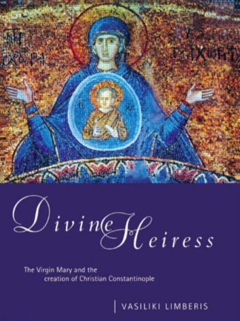 Divine Heiress : The Virgin Mary and the Making of Christian Constantinople, Paperback / softback Book