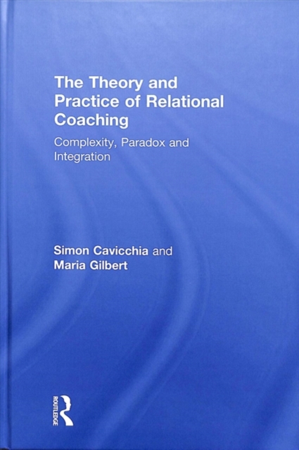 The Theory and Practice of Relational Coaching : Complexity, Paradox and Integration, Hardback Book
