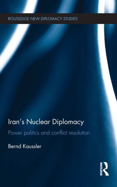 Iran's Nuclear Diplomacy : Power politics and conflict resolution, Hardback Book