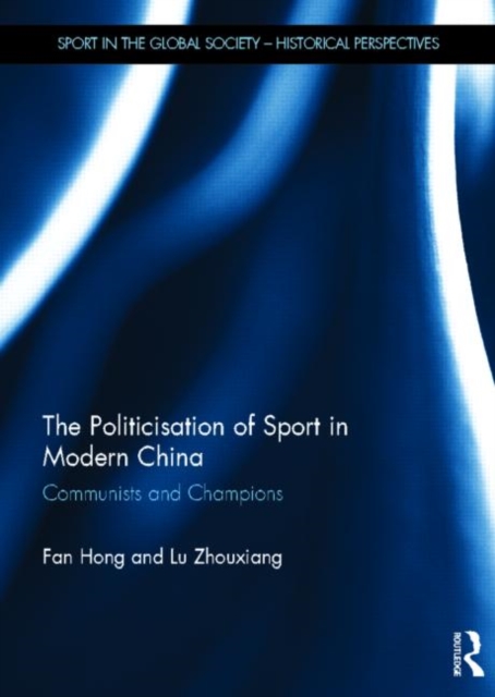The Politicisation of Sport in Modern China : Communists and Champions, Hardback Book