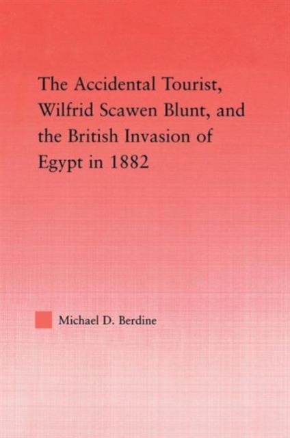 The Accidental Tourist, Wilfrid Scawen Blunt, and the British Invasion of Egypt in 1882, Paperback / softback Book