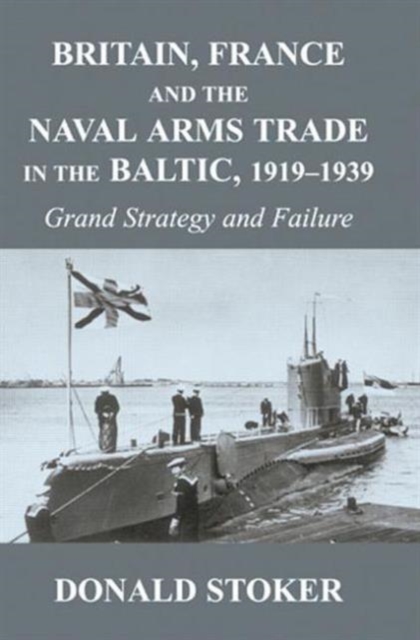 Britain, France and the Naval Arms Trade in the Baltic, 1919 -1939 : Grand Strategy and Failure, Paperback / softback Book