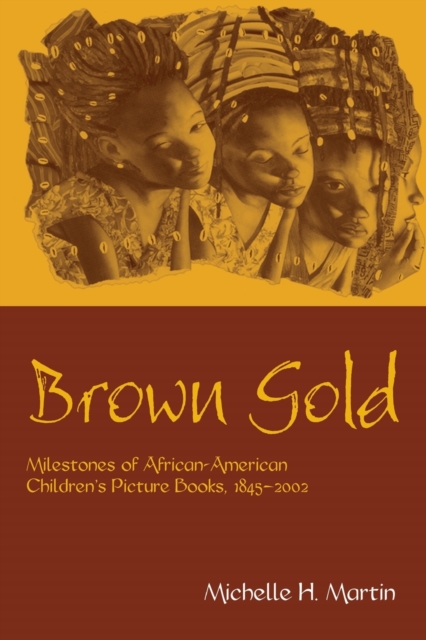 Brown Gold : Milestones of African American Children's Picture Books, 1845-2002, Paperback / softback Book