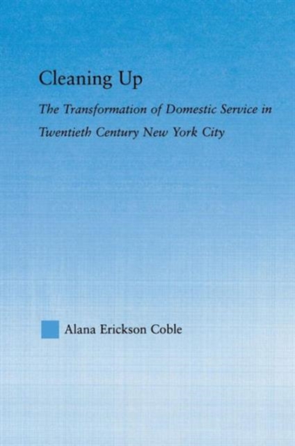 Cleaning Up : The Transformation of Domestic Service in Twentieth Century New York, Paperback / softback Book