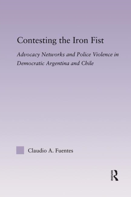 Contesting the Iron Fist : Advocacy Networks and Police Violence in Democratic Argentina and Chile, Paperback / softback Book