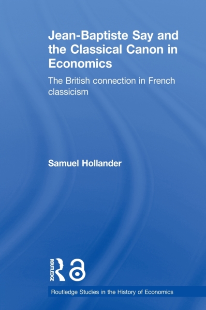 Jean-Baptiste Say and the Classical Canon in Economics : The British Connection in French Classicism, Paperback / softback Book