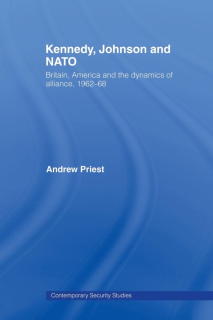 Kennedy, Johnson and NATO : Britain, America and the Dynamics of Alliance, 1962-68, Paperback / softback Book