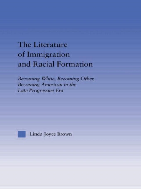 The Literature of Immigration and Racial Formation : Becoming White, Becoming Other, Becoming American in the Late Progressive Era, Paperback / softback Book