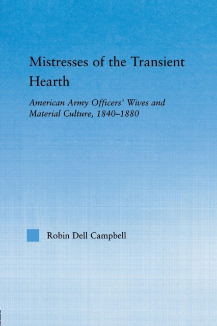 Mistresses of the Transient Hearth : American Army Officers' Wives and Material Culture, 1840-1880, Paperback / softback Book