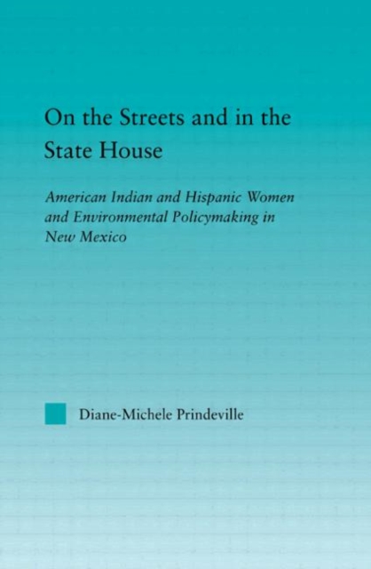On the Streets and in the State House : American Indian and Hispanic Women and Environmental Policymaking in New Mexico, Paperback / softback Book