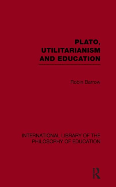 Plato, Utilitarianism and Education (International Library of the Philosophy of Education Volume 3), Paperback / softback Book