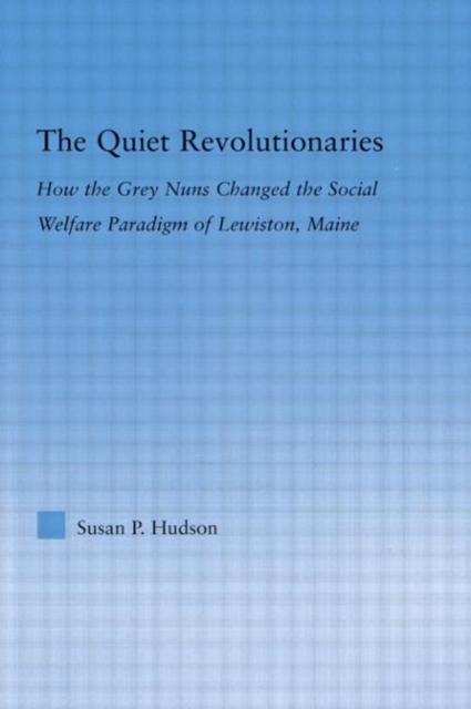 The Quiet Revolutionaries : How the Grey Nuns Changed the Social Welfare Paradigm of Lewiston, Maine, Paperback / softback Book