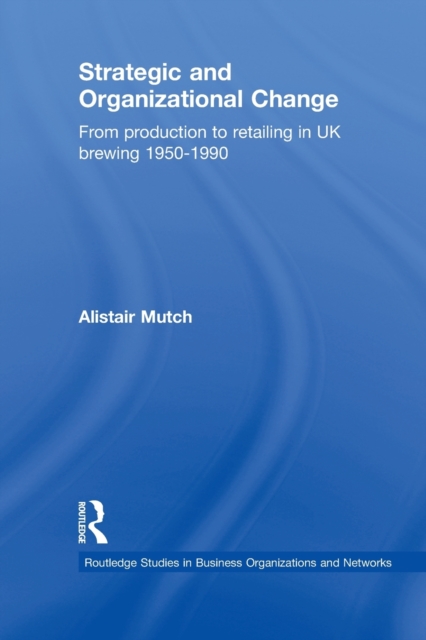 Strategic and Organizational Change : From Production to Retailing in UK Brewing 1950-1990, Paperback / softback Book