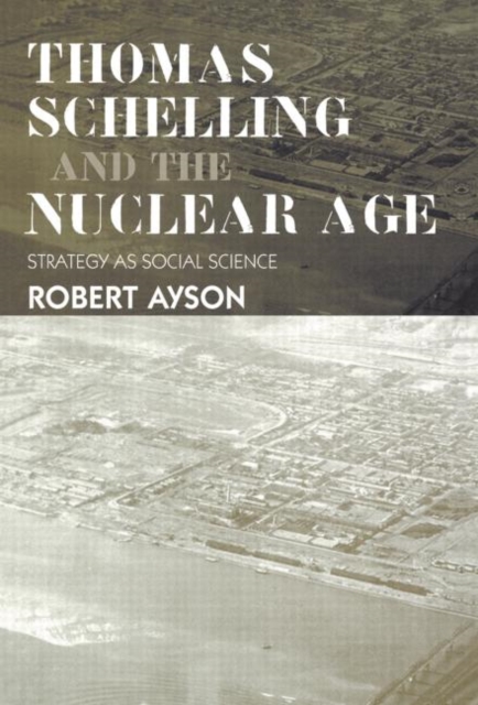 Thomas Schelling and the Nuclear Age : Strategy as Social Science, Paperback Book