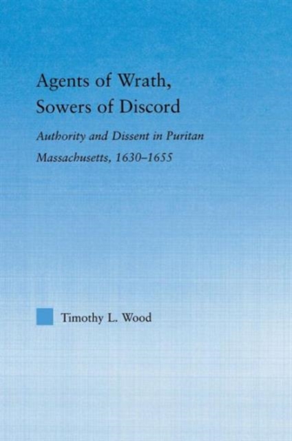 Agents of Wrath, Sowers of Discord : Authority and Dissent in Puritan Massachusetts, 1630-1655, Paperback / softback Book