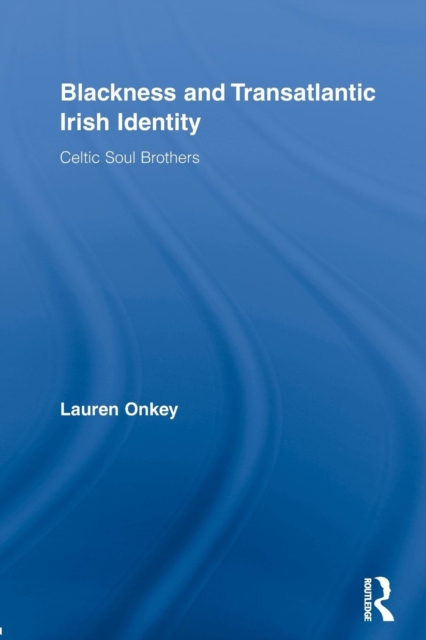 Blackness and Transatlantic Irish Identity : Celtic Soul Brothers, Paperback / softback Book