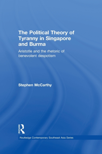 The Political Theory of Tyranny in Singapore and Burma : Aristotle and the Rhetoric of Benevolent Despotism, Paperback / softback Book