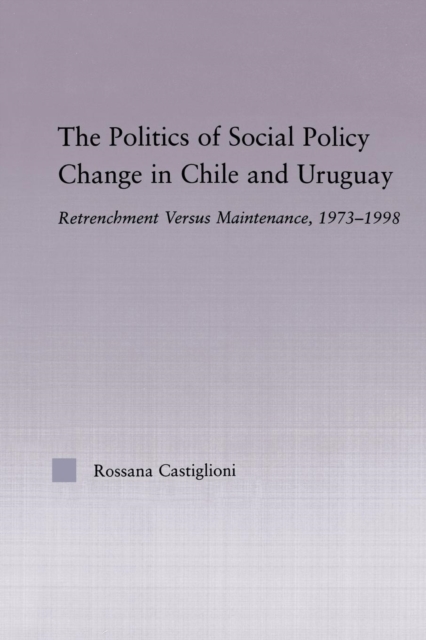 The Politics of Social Policy Change in Chile and Uruguay : Retrenchment versus Maintenance, 1973-1998, Paperback / softback Book