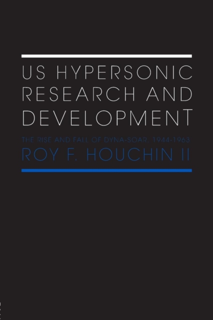 US Hypersonic Research and Development : The Rise and Fall of 'Dyna-Soar', 1944-1963, Paperback / softback Book