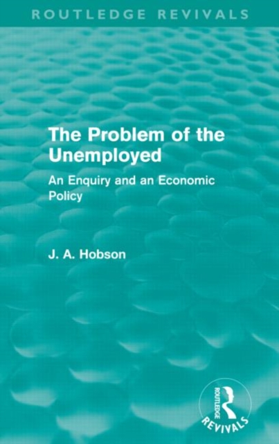The Problem of the Unemployed (Routledge Revivals) : An Enquiry and an Economic Policy, Paperback / softback Book