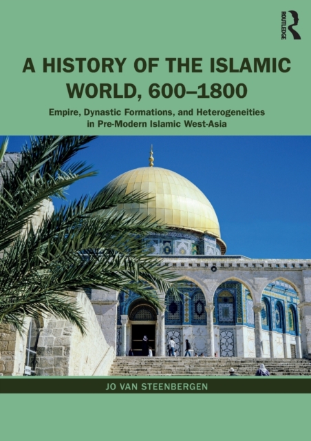 A History of the Islamic World, 600-1800 : Empire, Dynastic Formations, and Heterogeneities in Pre-Modern Islamic West-Asia, Paperback / softback Book